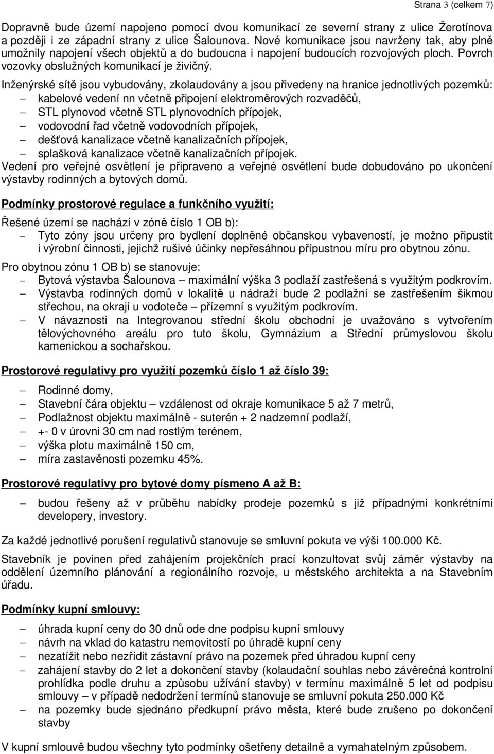 Inženýrské sítě jsou vybudovány, zkolaudovány a jsou přivedeny na hranice jednotlivých pozemků: kabelové vedení nn včetně připojení elektroměrových rozvaděčů, STL plynovod včetně STL plynovodních