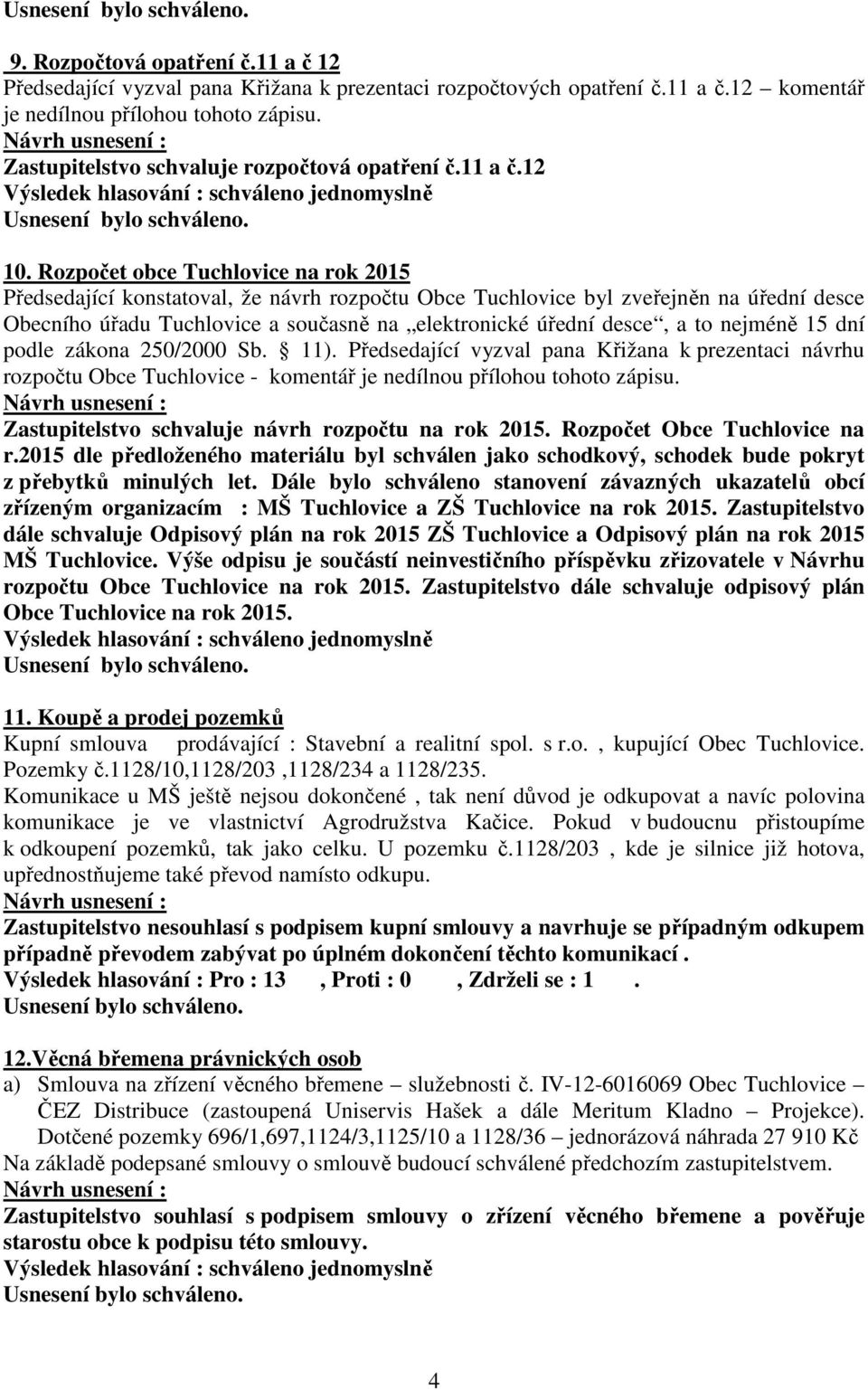 Rozpočet obce Tuchlovice na rok 2015 Předsedající konstatoval, že návrh rozpočtu Obce Tuchlovice byl zveřejněn na úřední desce Obecního úřadu Tuchlovice a současně na elektronické úřední desce, a to