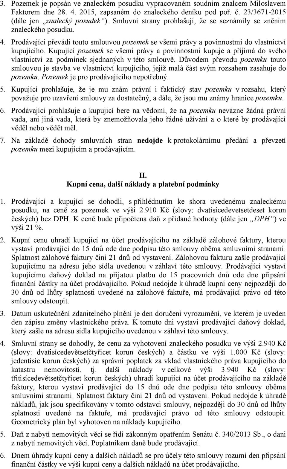 Kupující pozemek se všemi právy a povinnostmi kupuje a přijímá do svého vlastnictví za podmínek sjednaných v této smlouvě.