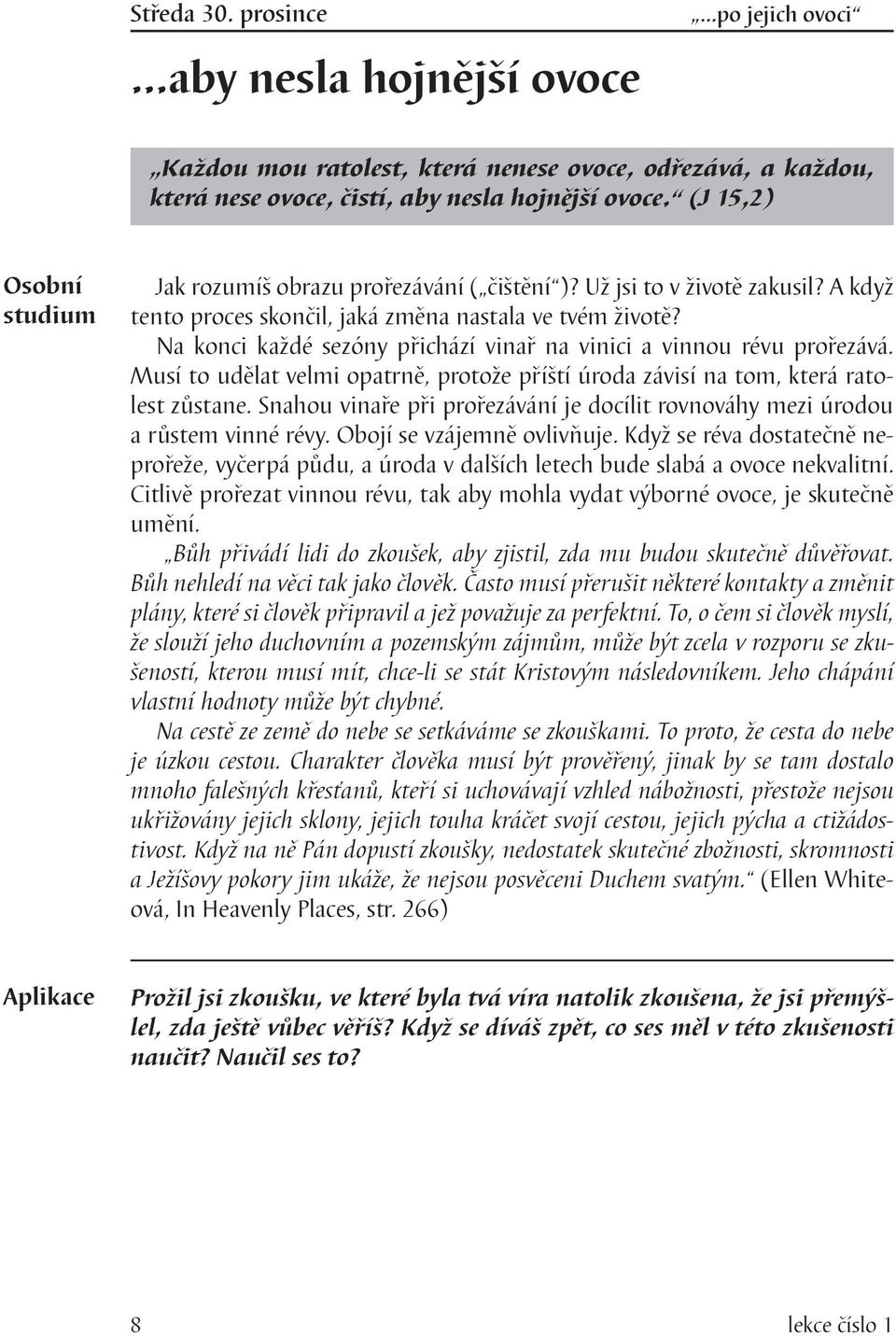 Na konci každé sezóny přichází vinař na vinici a vinnou révu prořezává. Musí to udělat velmi opatrně, protože příští úroda závisí na tom, která ratolest zůstane.