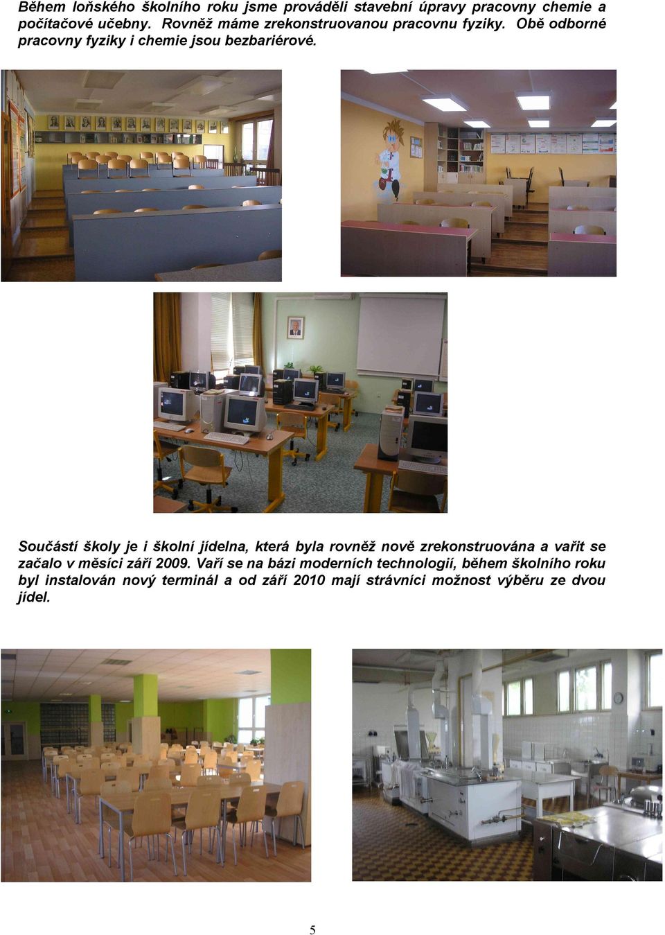 Součástí školy je i školní jídelna, která byla rovněž nově zrekonstruována a vařit se začalo v měsíci září 9.