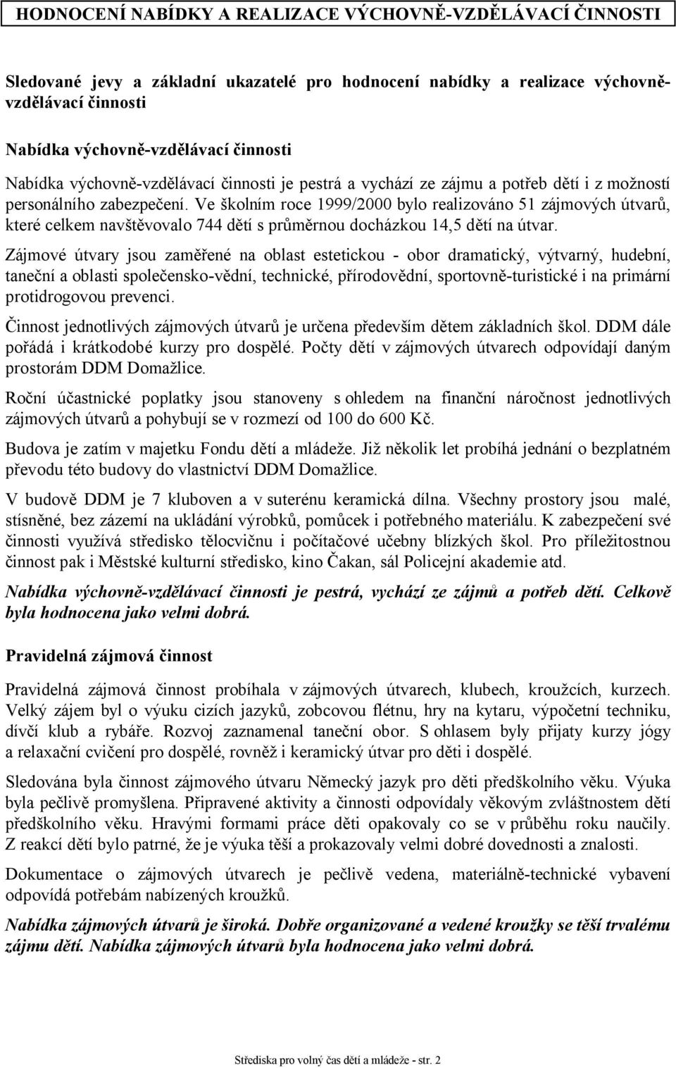 Ve školním roce 1999/2000 bylo realizováno 51 zájmových útvarů, které celkem navštěvovalo 744 dětí s průměrnou docházkou 14,5 dětí na útvar.