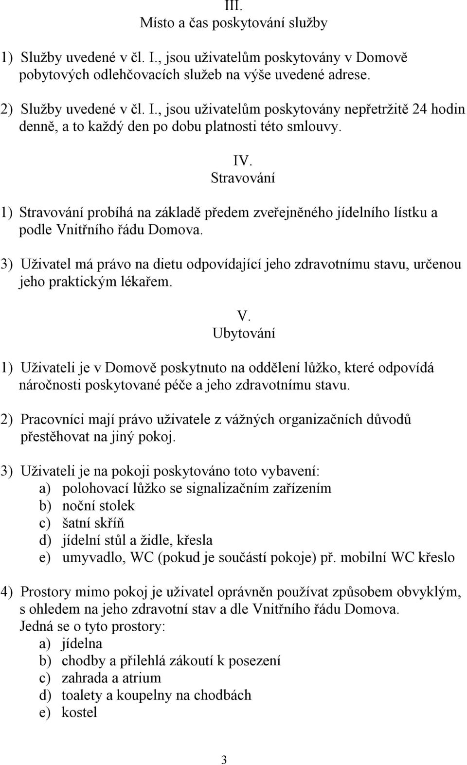 3) Uživatel má právo na dietu odpovídající jeho zdravotnímu stavu, určenou jeho praktickým lékařem. V.