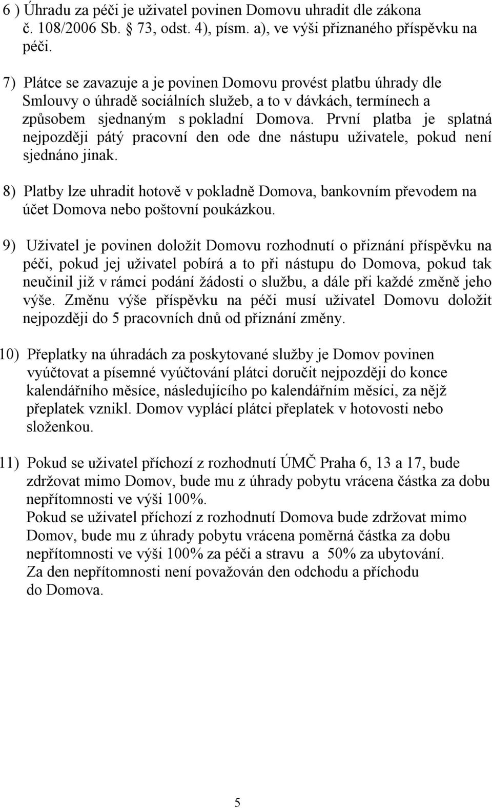 První platba je splatná nejpozději pátý pracovní den ode dne nástupu uživatele, pokud není sjednáno jinak.