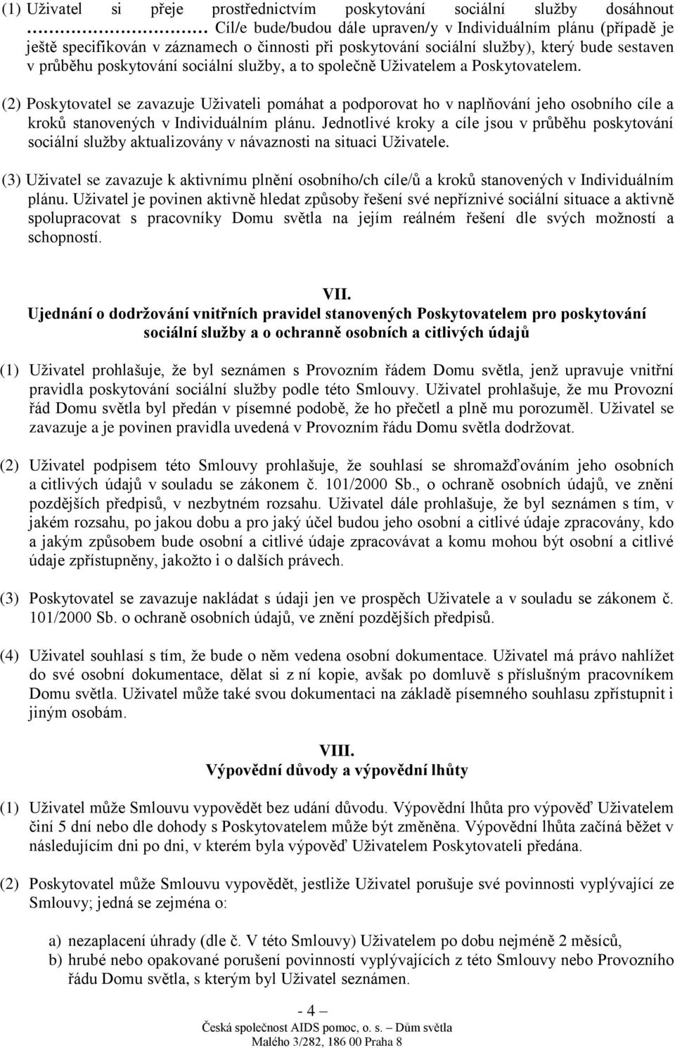 (2) Poskytovatel se zavazuje Uživateli pomáhat a podporovat ho v naplňování jeho osobního cíle a kroků stanovených v Individuálním plánu.