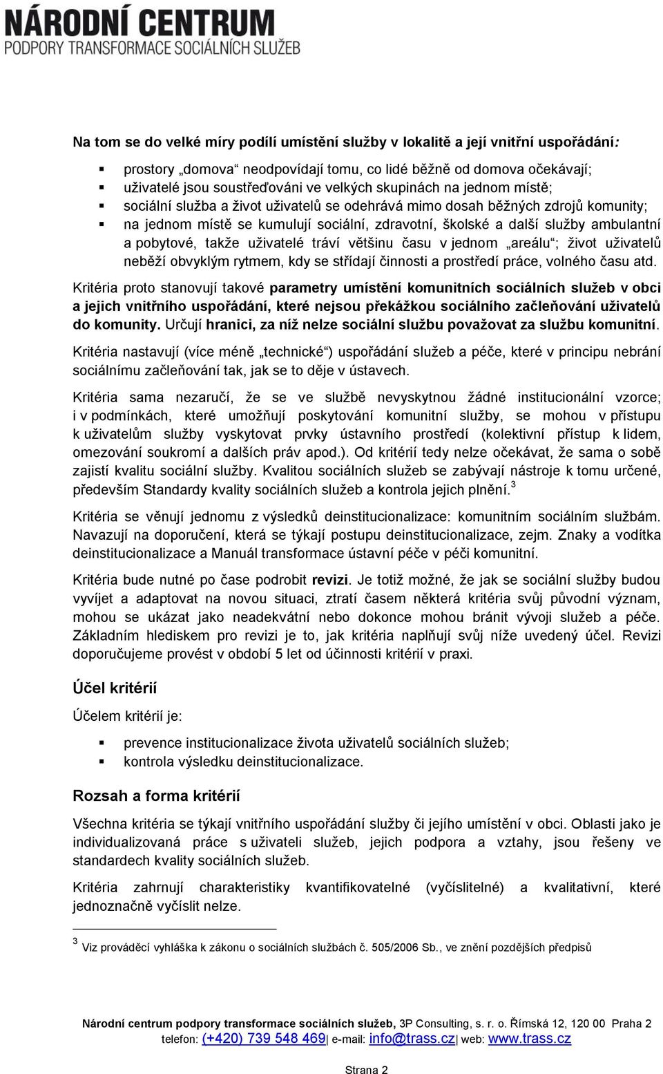 pobytové, takže uživatelé tráví většinu času v jednom areálu ; život uživatelů neběží obvyklým rytmem, kdy se střídají činnosti a prostředí práce, volného času atd.