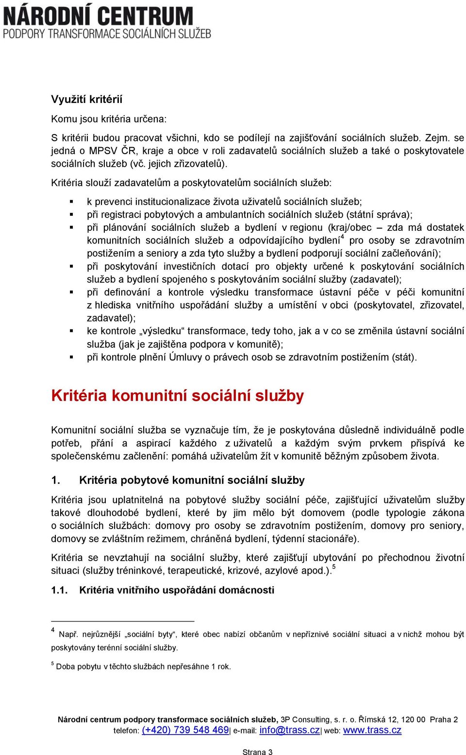 Kritéria slouží zadavatelům a poskytovatelům sociálních služeb: k prevenci institucionalizace života uživatelů sociálních služeb; při registraci pobytových a ambulantních sociálních služeb (státní