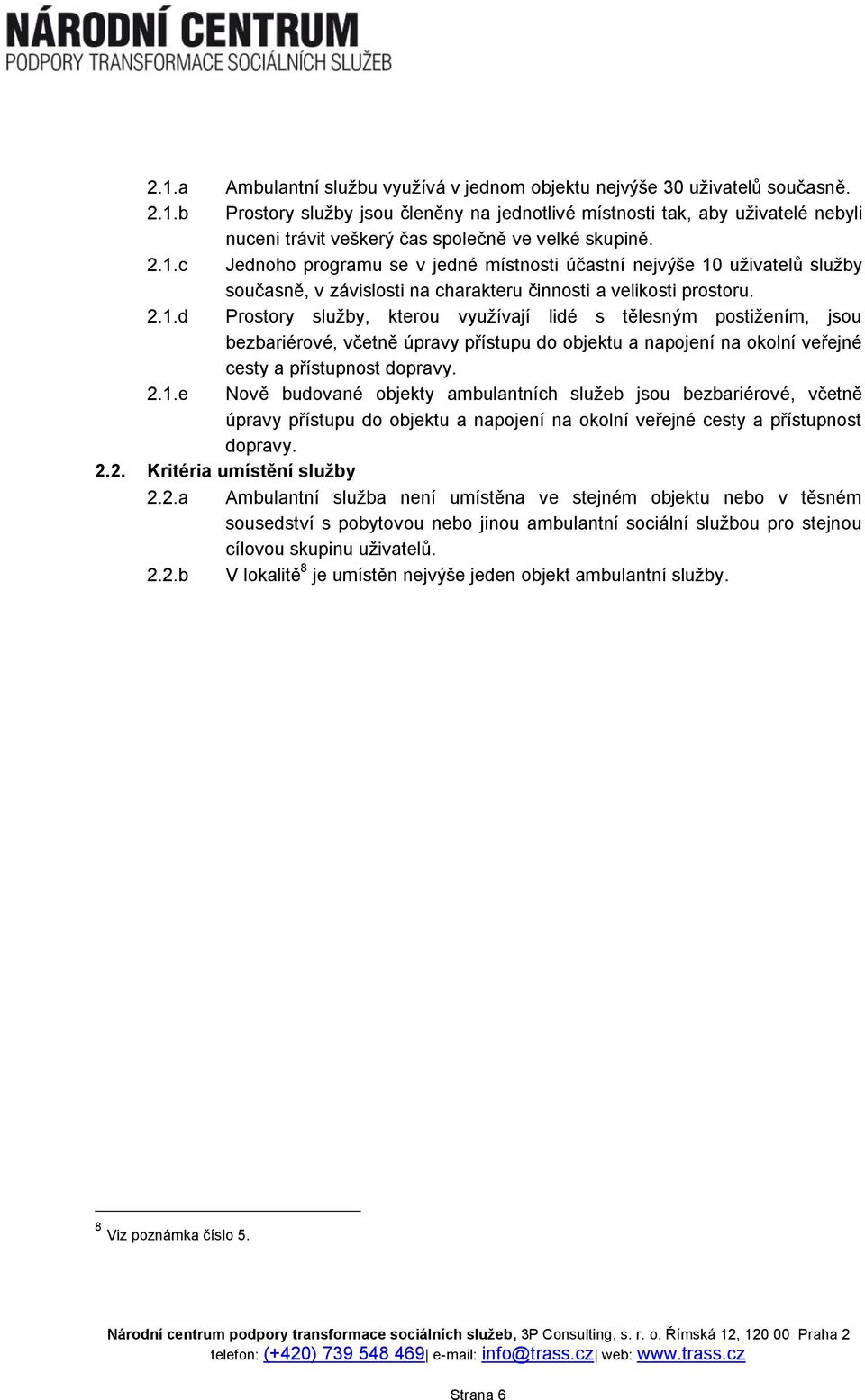 2.1.e Nově budované objekty ambulantních služeb jsou bezbariérové, včetně úpravy přístupu do objektu a napojení na okolní veřejné cesty a přístupnost dopravy. 2.2. Kritéria umístění služby 2.2.a Ambulantní služba není umístěna ve stejném objektu nebo v těsném sousedství s pobytovou nebo jinou ambulantní sociální službou pro stejnou cílovou skupinu uživatelů.