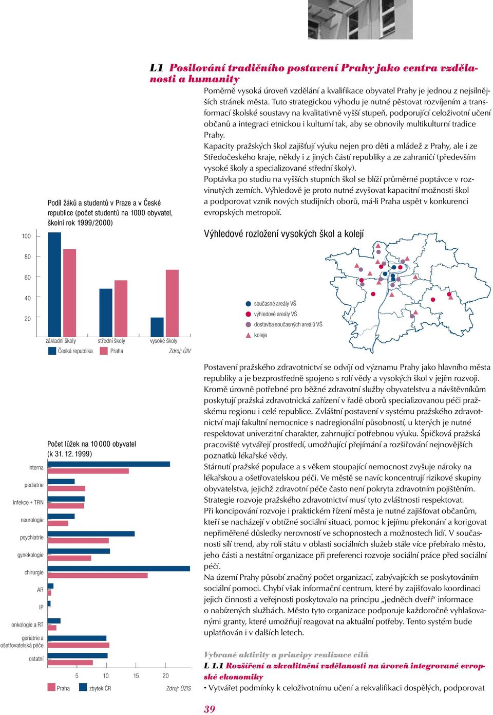 Tuto strategickou výhodu je nutné pěstovat rozvíjením a transformací školské soustavy na kvalitativně vyšší stupeň, podporující celoživotní učení občanů a integraci etnickou i kulturní tak, aby se