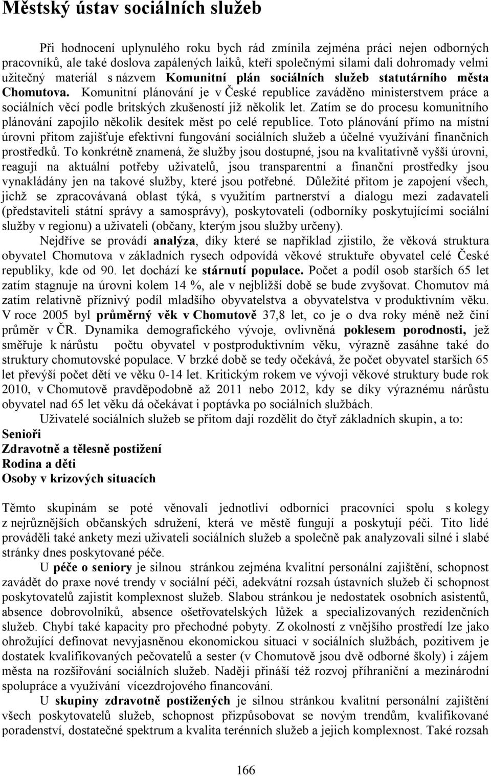 Komunitní plánování je v České republice zaváděno ministerstvem práce a sociálních věcí podle britských zkušeností již několik let.