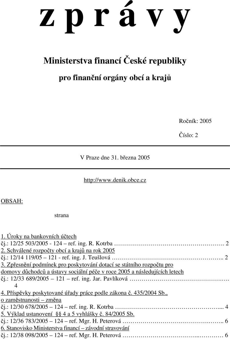 Zpřesnění podmínek pro poskytování dotací se státního rozpočtu pro domovy důchodců a ústavy sociální péče v roce 2005 a následujících letech čj.: 12/33 689/2005 121 ref. ing. Jar. Pavlíková.. 4 4.