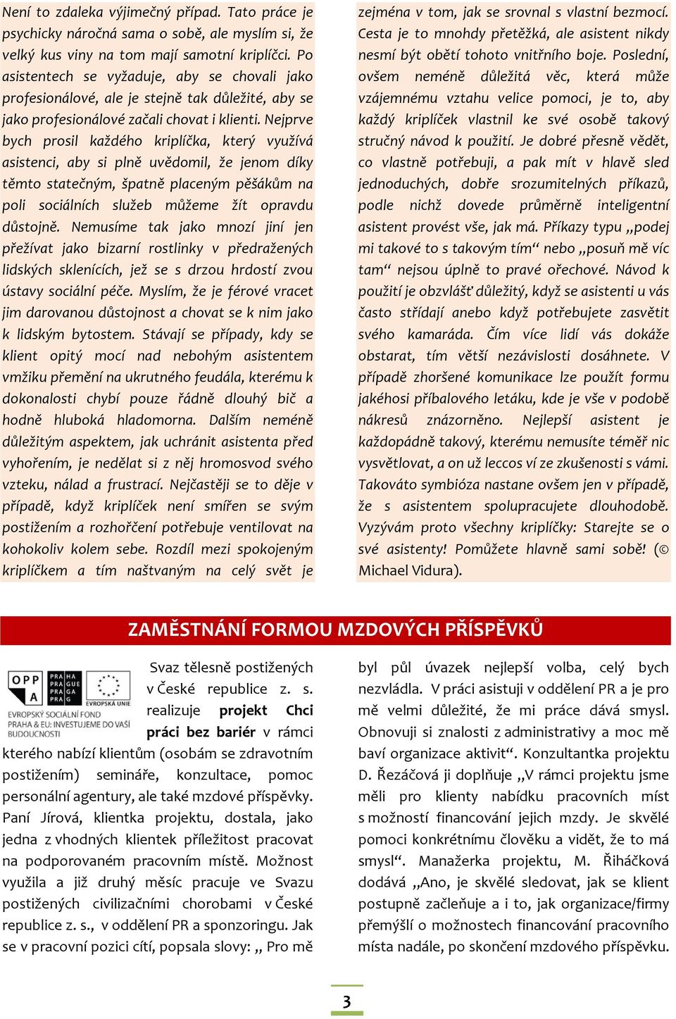Nejprve bych prosil každého kriplíčka, který využívá asistenci, aby si plně uvědomil, že jenom díky těmto statečným, špatně placeným pěšákům na poli sociálních služeb můžeme žít opravdu důstojně.