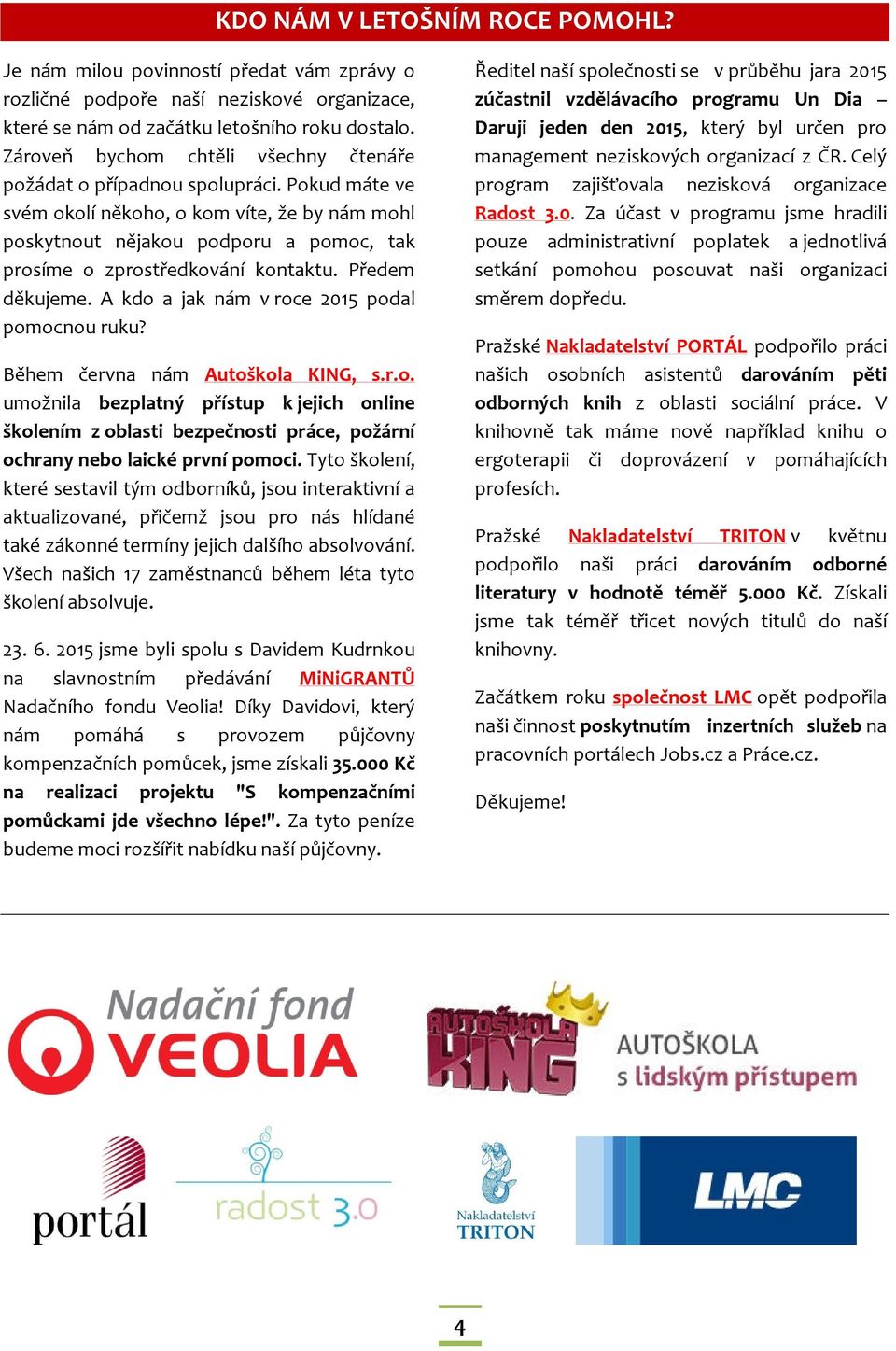 Pokud máte ve svém okolí někoho, o kom víte, že by nám mohl poskytnout nějakou podporu a pomoc, tak prosíme o zprostředkování kontaktu. Předem děkujeme.