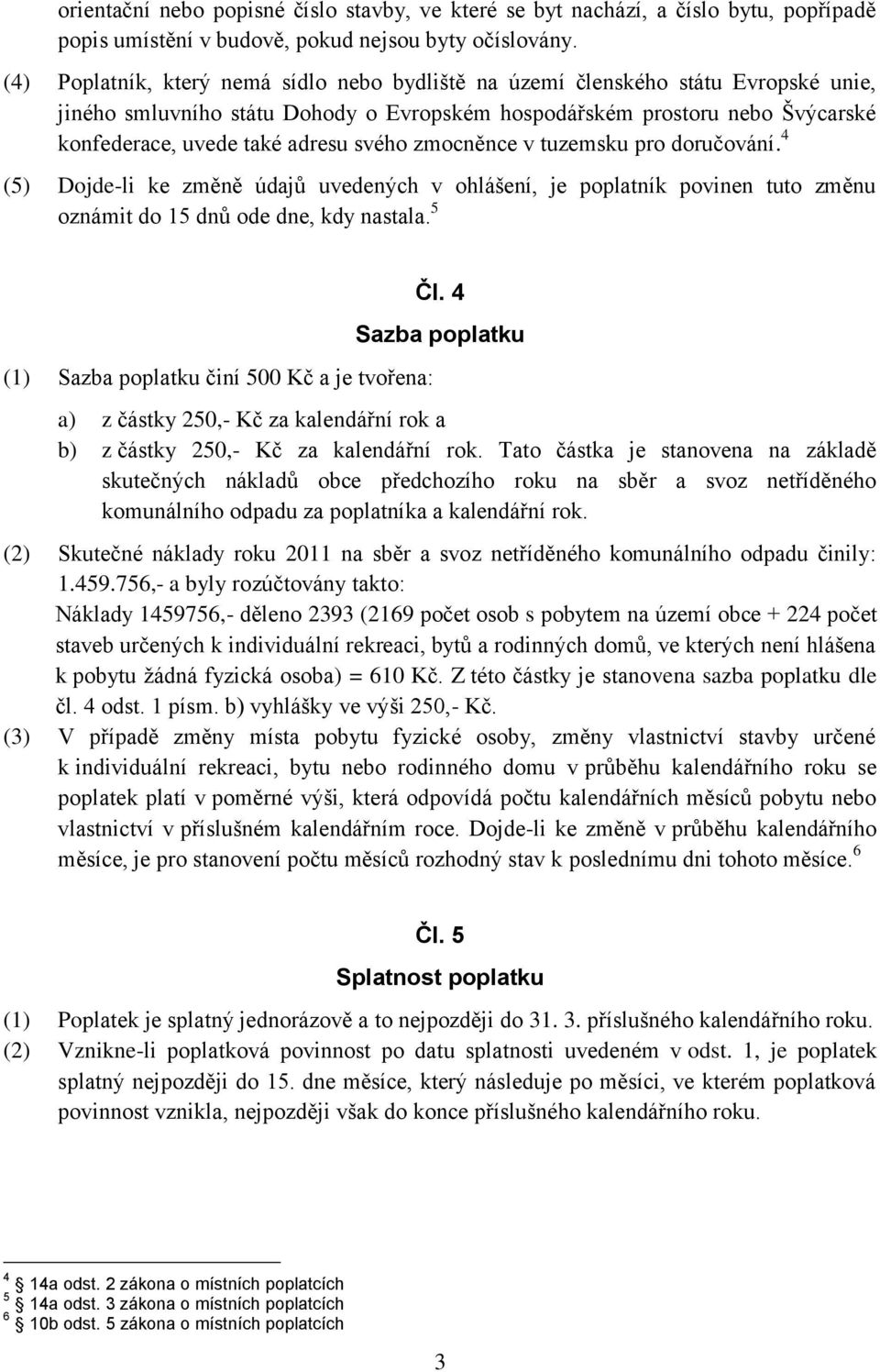 svého zmocněnce v tuzemsku pro doručování. 4 (5) Dojde-li ke změně údajů uvedených v ohlášení, je poplatník povinen tuto změnu oznámit do 15 dnů ode dne, kdy nastala.