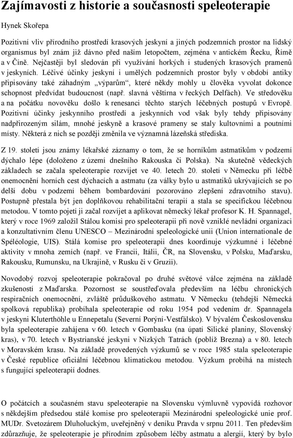 Léčivé účinky jeskyní i umělých podzemních prostor byly v období antiky připisovány také záhadným výparům, které někdy mohly u člověka vyvolat dokonce schopnost předvídat budoucnost (např.