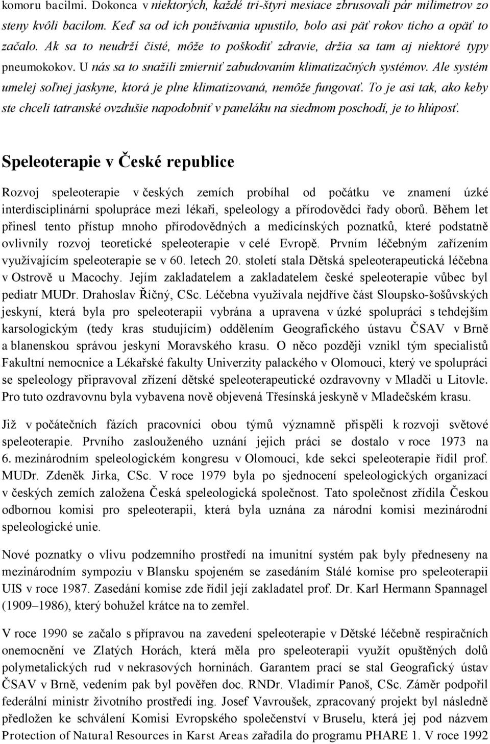 Ale systém umelej soľnej jaskyne, ktorá je plne klimatizovaná, nemôže fungovať. To je asi tak, ako keby ste chceli tatranské ovzdušie napodobniť v paneláku na siedmom poschodí, je to hlúposť.