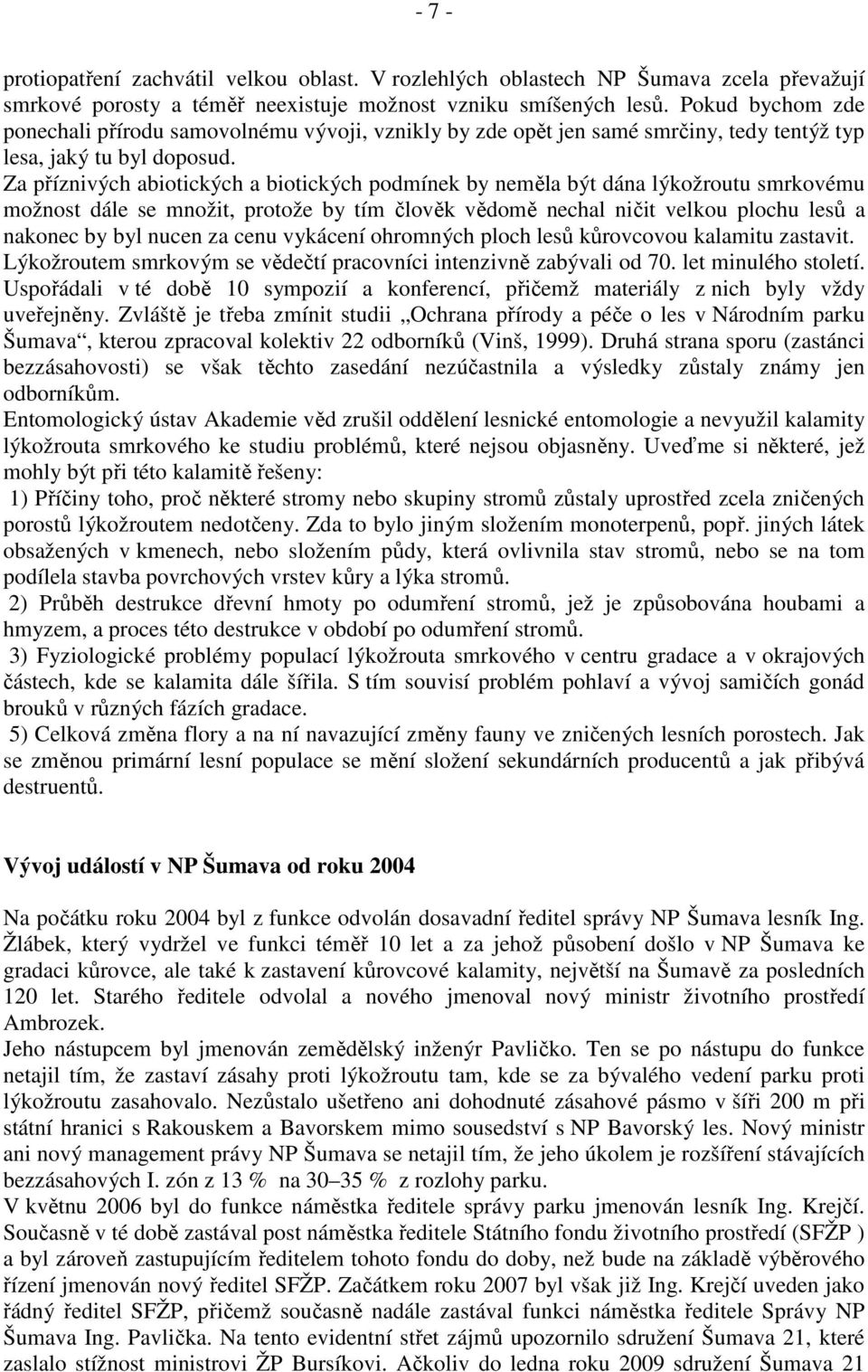 Za příznivých abiotických a biotických podmínek by neměla být dána lýkožroutu smrkovému možnost dále se množit, protože by tím člověk vědomě nechal ničit velkou plochu lesů a nakonec by byl nucen za