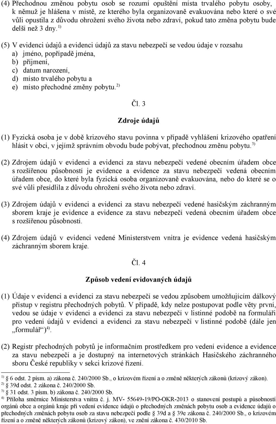 1) (5) V evidenci údajů a evidenci údajů za stavu nebezpečí se vedou údaje v rozsahu a) jméno, popřípadě jména, b) příjmení, c) datum narození, d) místo trvalého pobytu a e) místo přechodné změny