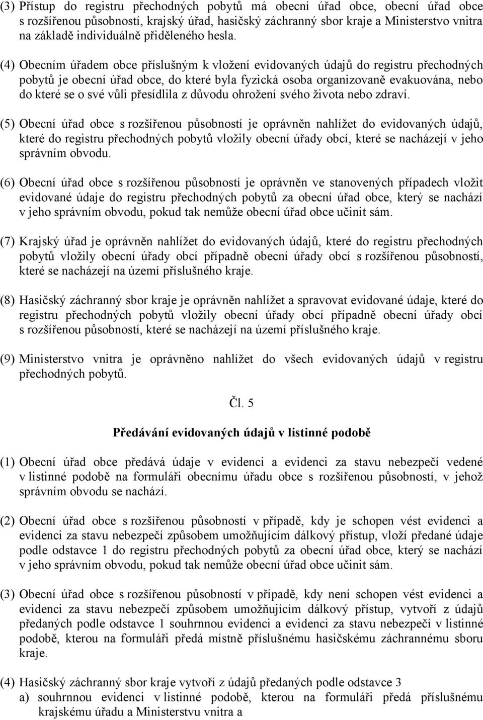 (4) Obecním úřadem obce příslušným k vložení evidovaných údajů do registru přechodných pobytů je obecní úřad obce, do které byla fyzická osoba organizovaně evakuována, nebo do které se o své vůli