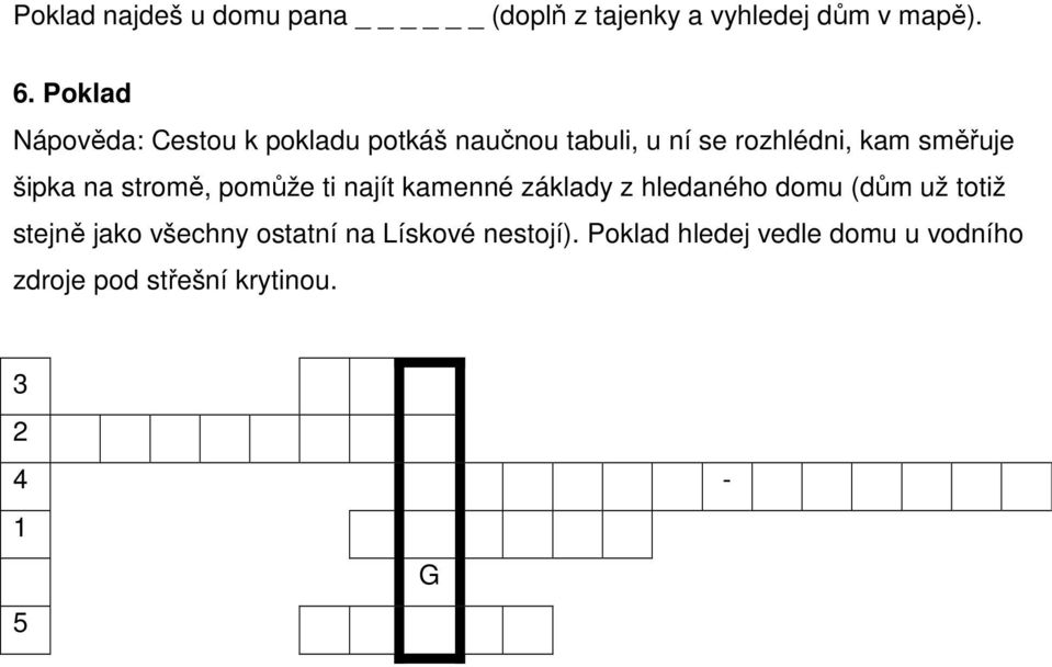 šipka na stromě, pomůže ti najít kamenné základy z hledaného domu (dům už totiž stejně