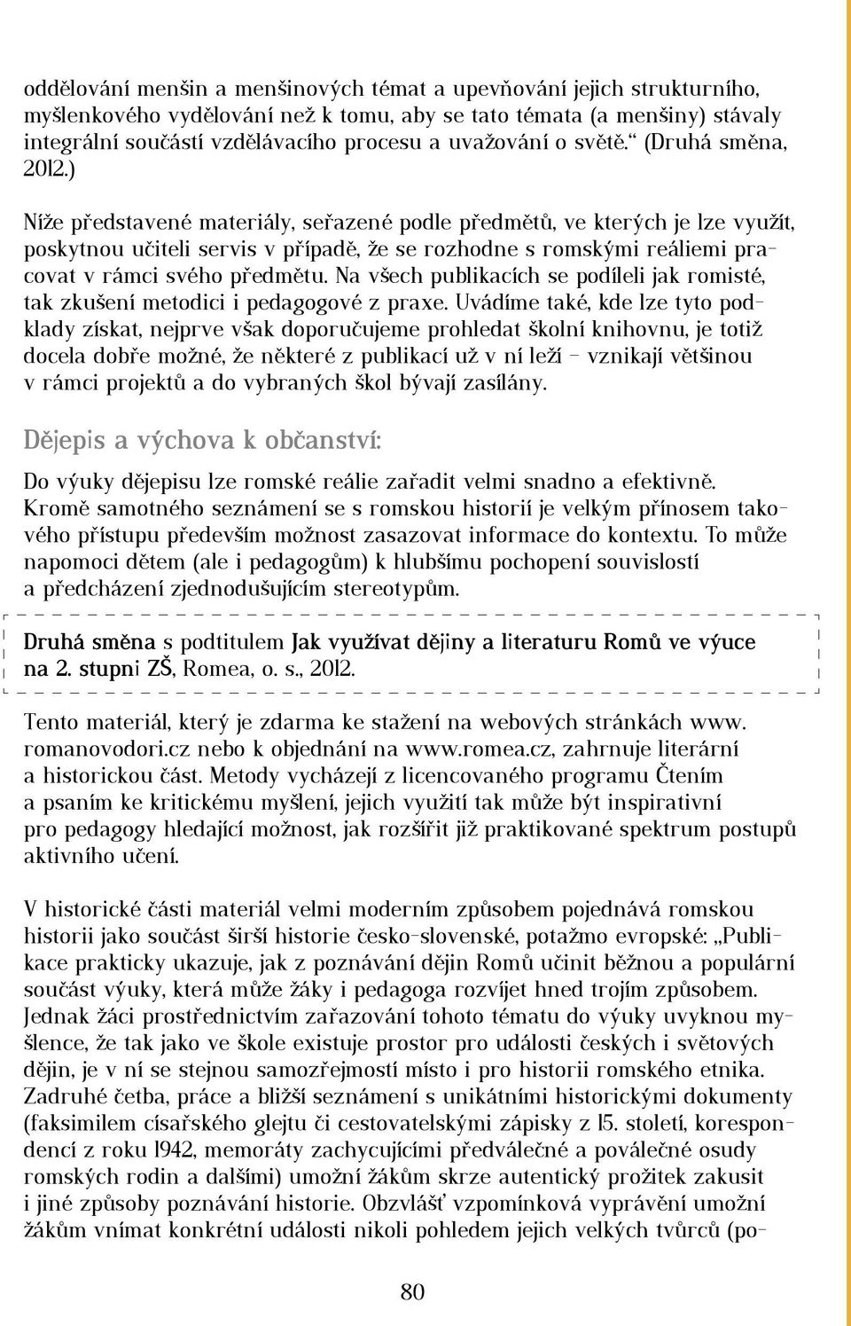 ) Níže představené materiály, seřazené podle předmětů, ve kterých je lze využít, poskytnou učiteli servis v případě, že se rozhodne s romskými reáliemi pracovat v rámci svého předmětu.