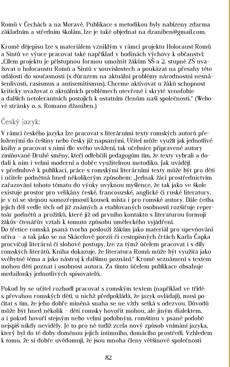 a 2. stupně ZŠ uvažovat o holocaustu Romů a Sintů v souvislostech a poukázat na přesahy této události do současnosti (s důrazem na aktuální problémy národnostní nesnášenlivosti, rasismus a
