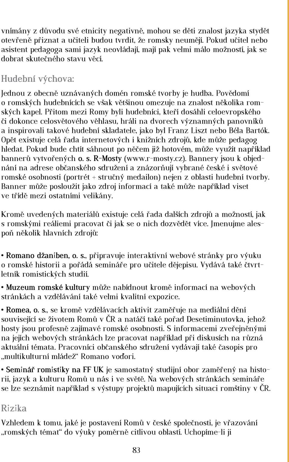 Povědomí o romských hudebnících se však většinou omezuje na znalost několika romských kapel.