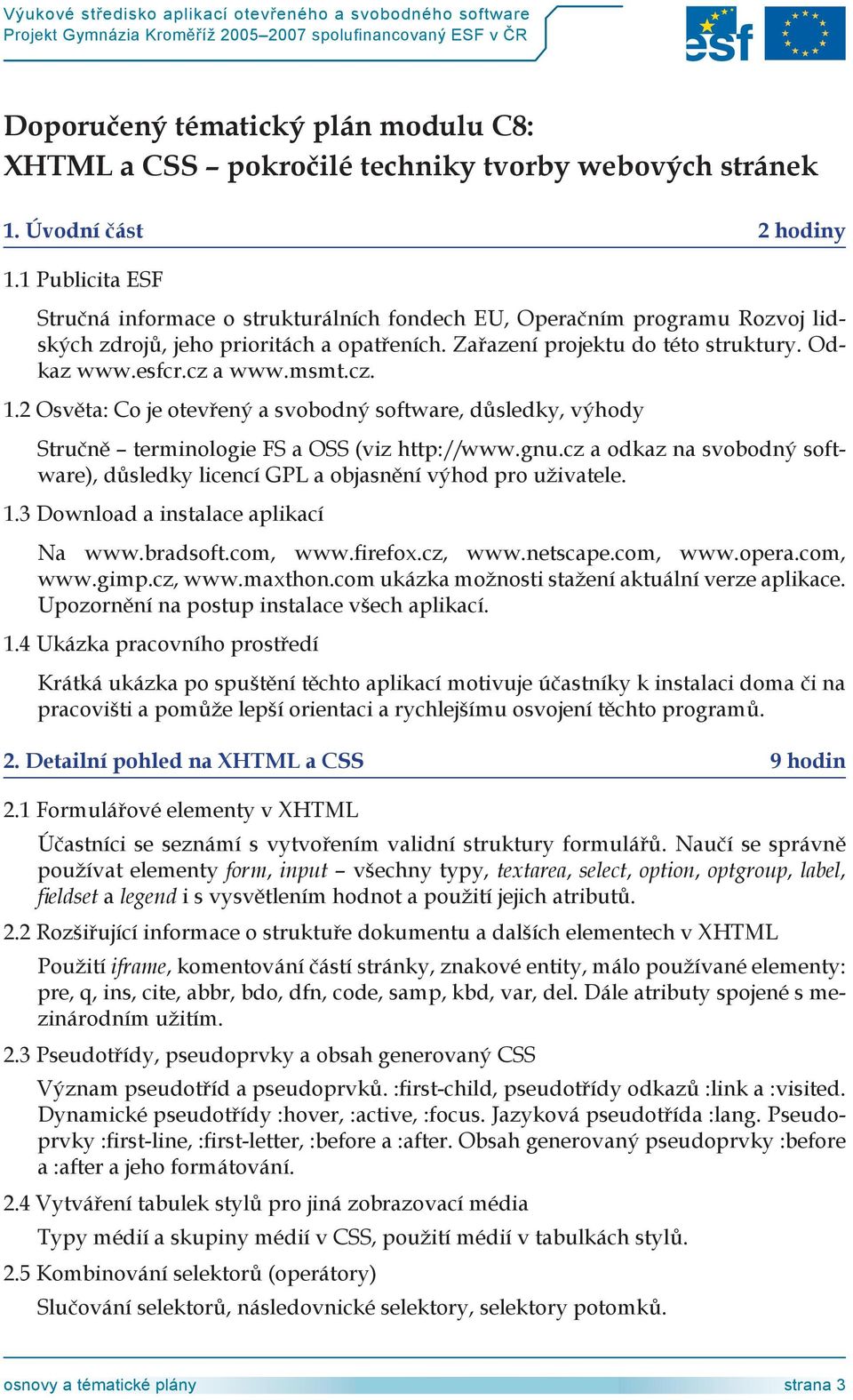 msmt.cz. 1.2 Osvěta: Co je otevřený a svobodný software, důsledky, výhody Stručně terminologie FS a OSS (viz http://www.gnu.