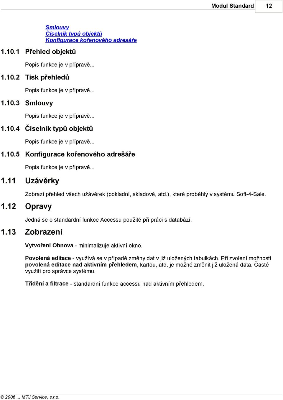 ), které proběhly v systému Soft-4-Sale. 1. Opravy Jedná se o standardní funkce Accessu použité při práci s databází. 1.13 Zobrazení Vytvoření Obnova - minimalizuje aktivní okno.
