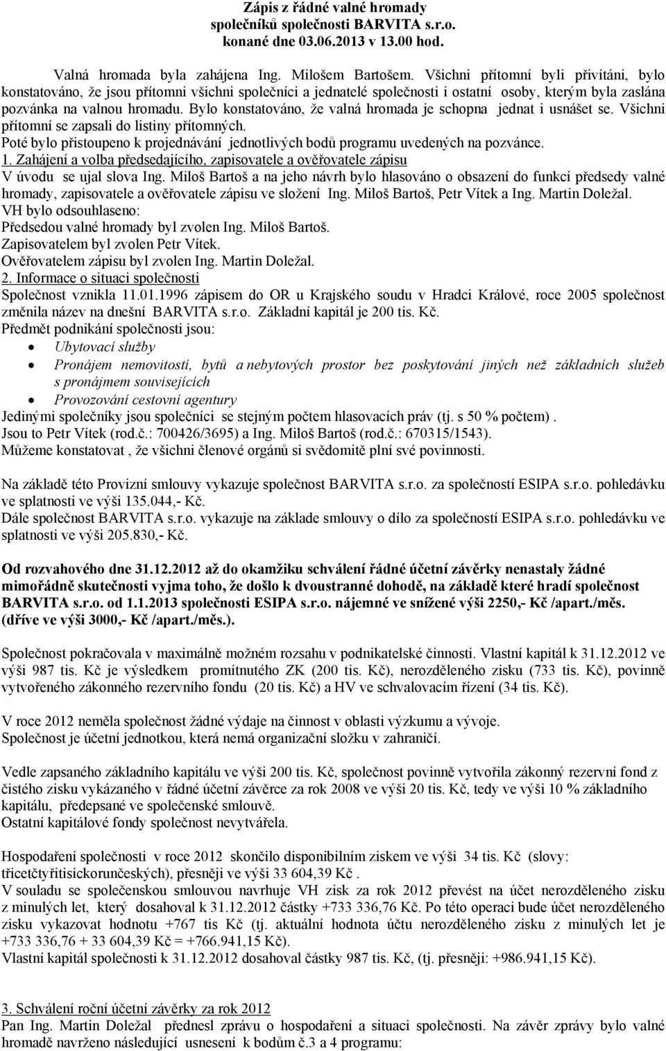 Bylo konstatováno, že valná hromada je schopna jednat i usnášet se. Všichni přítomní se zapsali do listiny přítomných.