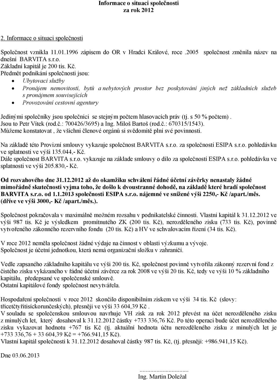 agentury Jedinými společníky jsou společnici se stejným počtem hlasovacích práv (tj. s 50 % počtem). Jsou to Petr Vítek (rod.č.: 700426/3695) a Ing. Miloš Bartoš (rod.č.: 670315/1543).