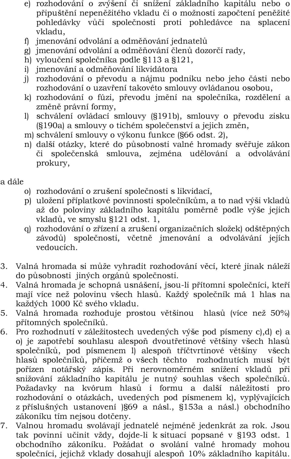 převodu a nájmu podniku nebo jeho části nebo rozhodování o uzavření takovéto smlouvy ovládanou osobou, k) rozhodování o fúzi, převodu jmění na společníka, rozdělení a změně právní formy, l) schválení