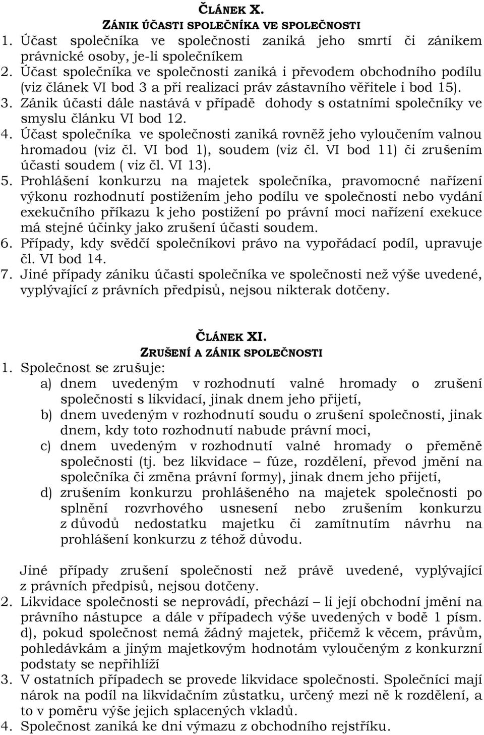 4. Účast společníka ve společnosti zaniká rovněž jeho vyloučením valnou hromadou (viz čl. VI bod 1), soudem (viz čl. VI bod 11) či zrušením účasti soudem ( viz čl. VI 13). 5.