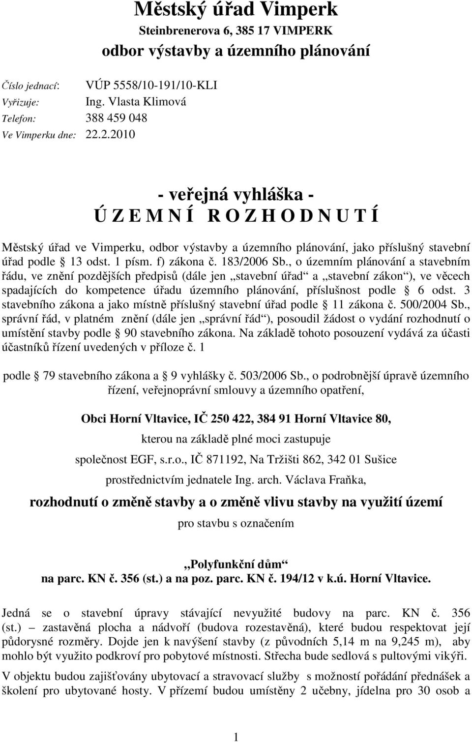 , o územním plánování a stavebním řádu, ve znění pozdějších předpisů (dále jen stavební úřad a stavební zákon ), ve věcech spadajících do kompetence úřadu územního plánování, příslušnost podle 6 odst.