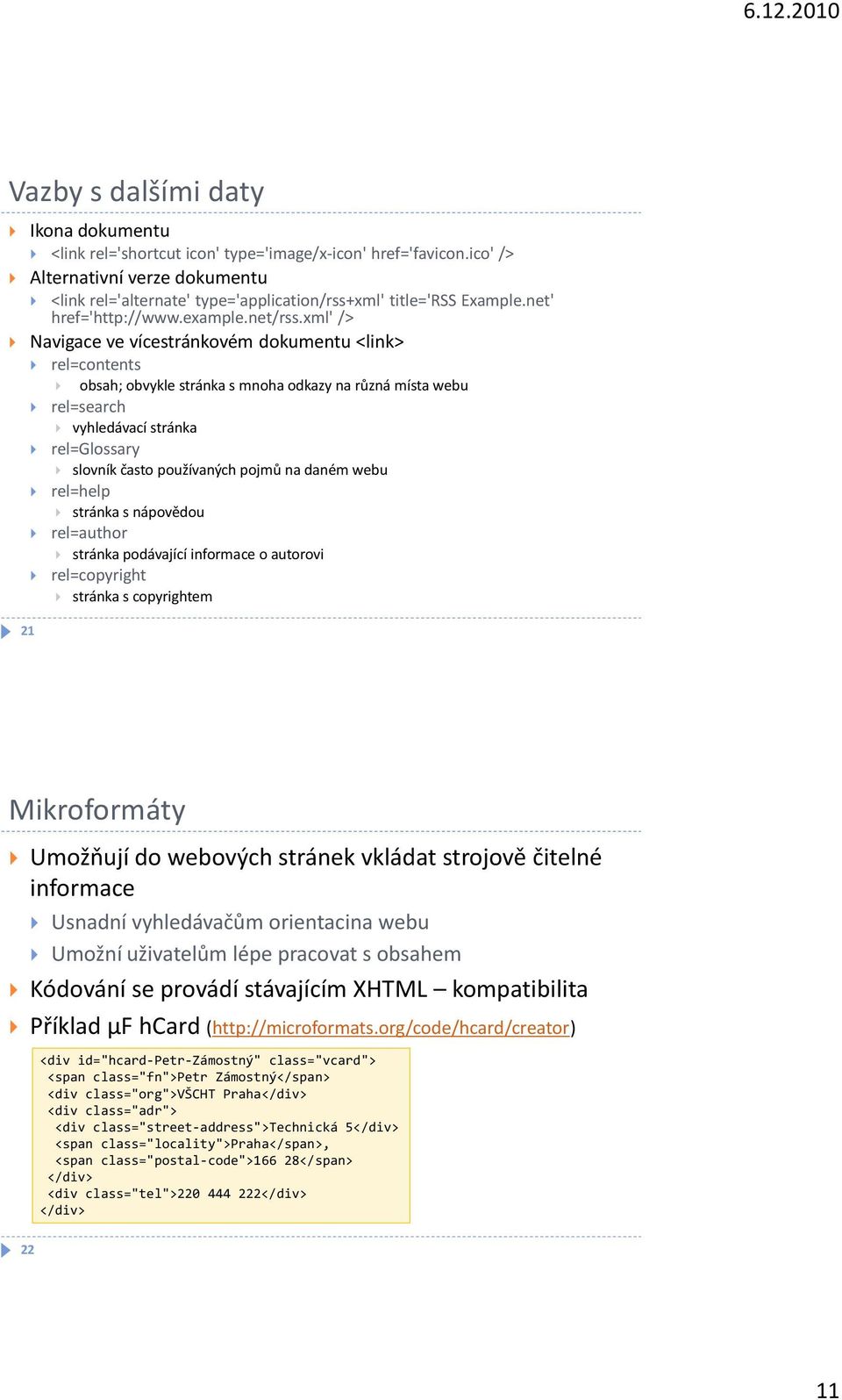 xml' /> Navigace ve vícestránkovém dokumentu <link> rel=contents obsah; obvykle stránka s mnoha odkazy na různá místa webu rel=search vyhledávací stránka rel=glossary slovník často používaných pojmů