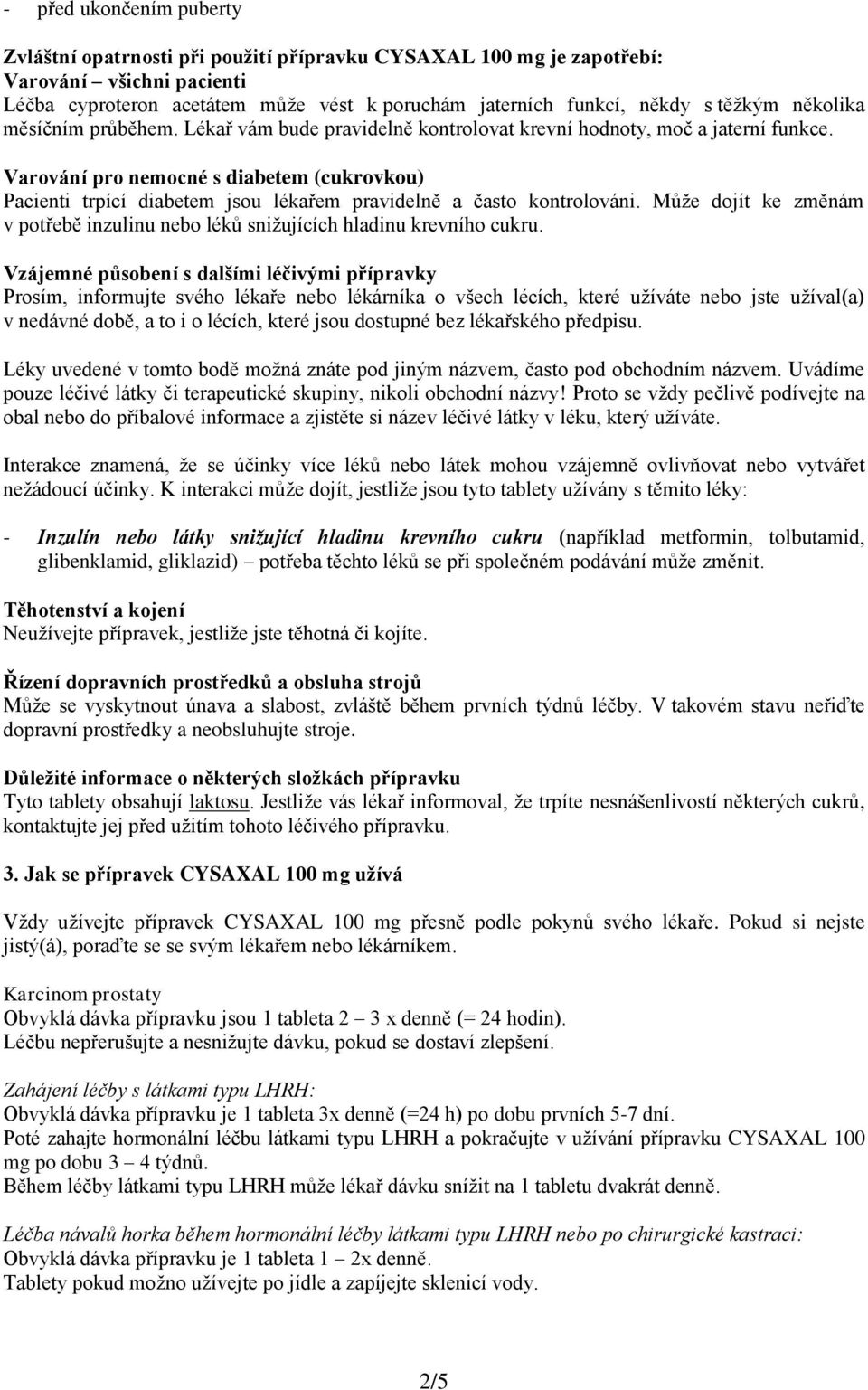 Varování pro nemocné s diabetem (cukrovkou) Pacienti trpící diabetem jsou lékařem pravidelně a často kontrolováni. Může dojít ke změnám v potřebě inzulinu nebo léků snižujících hladinu krevního cukru.