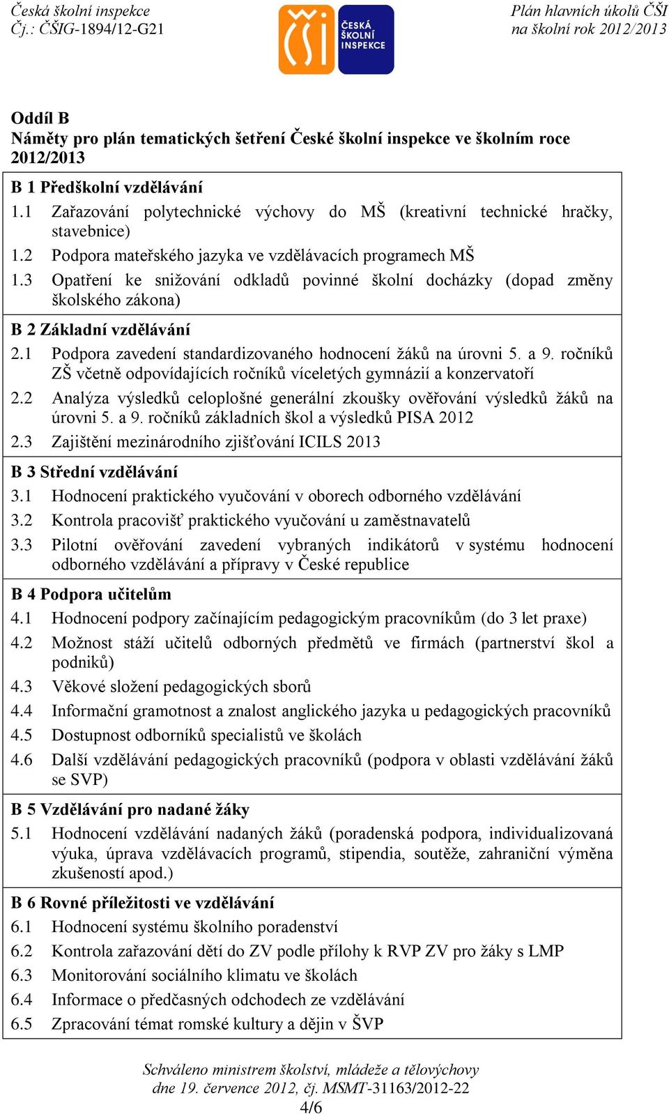 3 Opatření ke snižování odkladů povinné školní docházky (dopad změny školského zákona) B 2 Základní vzdělávání 2.1 Podpora zavedení standardizovaného hodnocení žáků na úrovni 5. a 9.