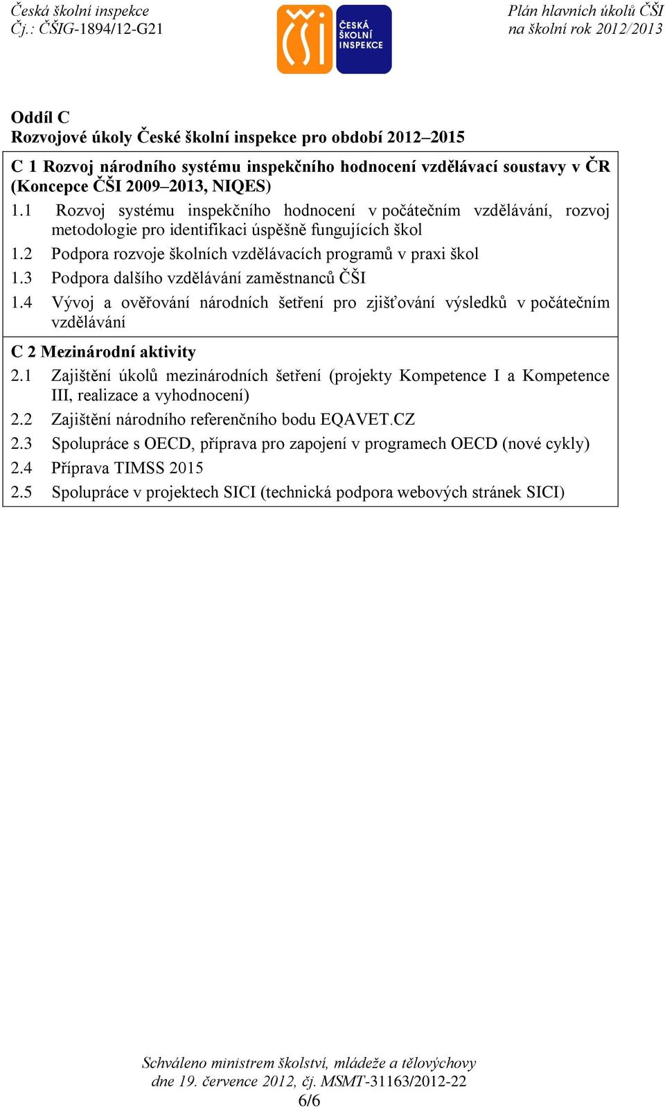 3 Podpora dalšího vzdělávání zaměstnanců ČŠI 1.4 Vývoj a ověřování národních šetření pro zjišťování výsledků v počátečním vzdělávání C 2 Mezinárodní aktivity 2.