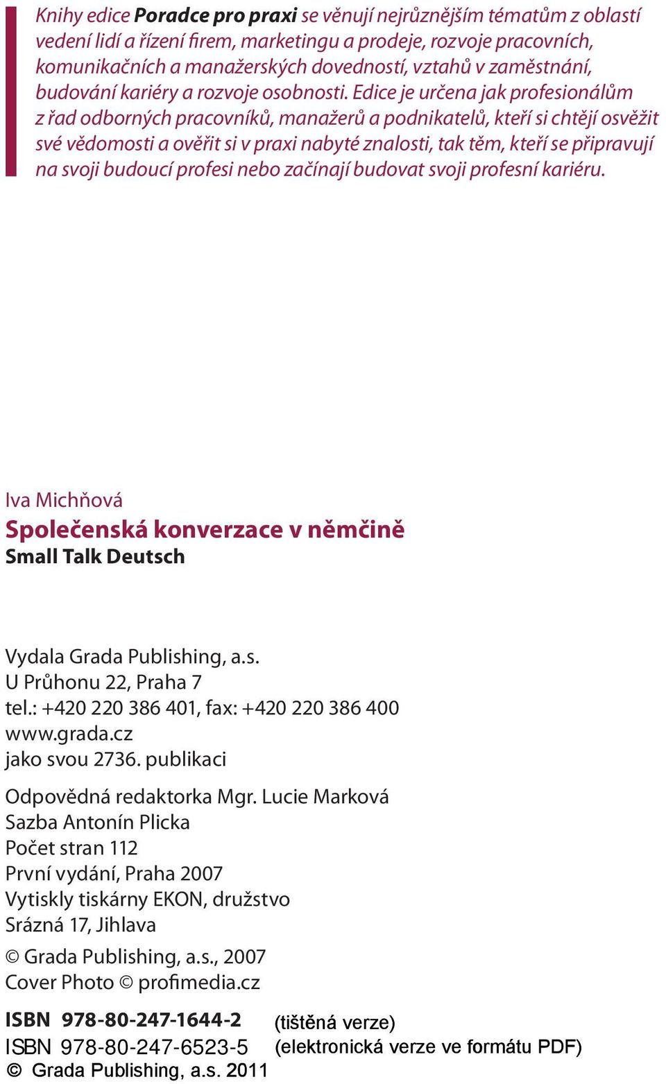 Edice je určena jak profesionálům z řad odborných pracovníků, manažerů a podnikatelů, kteří si chtějí osvěžit své vědomosti a ověřit si v praxi nabyté znalosti, tak těm, kteří se připravují na svoji