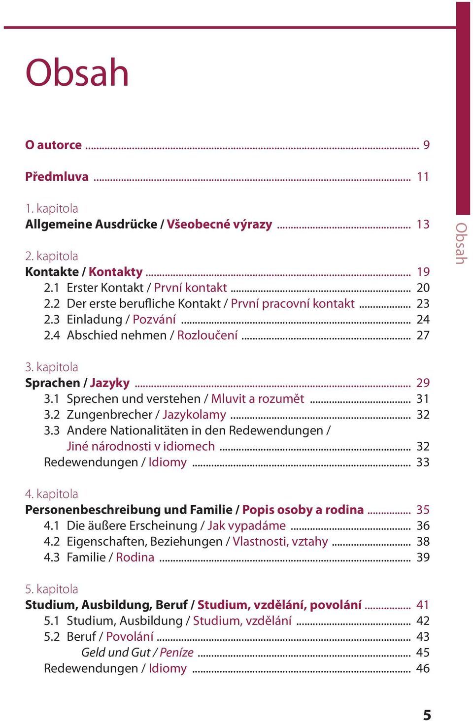 1 Sprechen und verstehen / Mluvit a rozumět... 31 3.2 Zungenbrecher / Jazykolamy... 32 3.3 Andere Nationalitäten in den Redewendungen / Jiné národnosti v idiomech... 32 Redewendungen / Idiomy... 33 4.