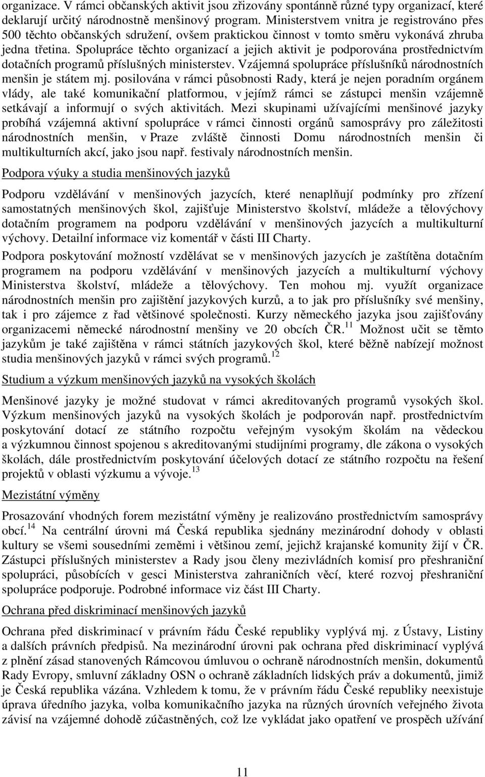Spolupráce těchto organizací a jejich aktivit je podporována prostřednictvím dotačních programů příslušných ministerstev. Vzájemná spolupráce příslušníků národnostních menšin je státem mj.