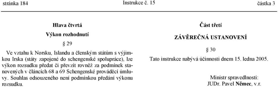 zapojené do schengenské spolupráce), lze výkon rozsudku předat či převzít rovněž za podmínek stanovených v článcích 68 a