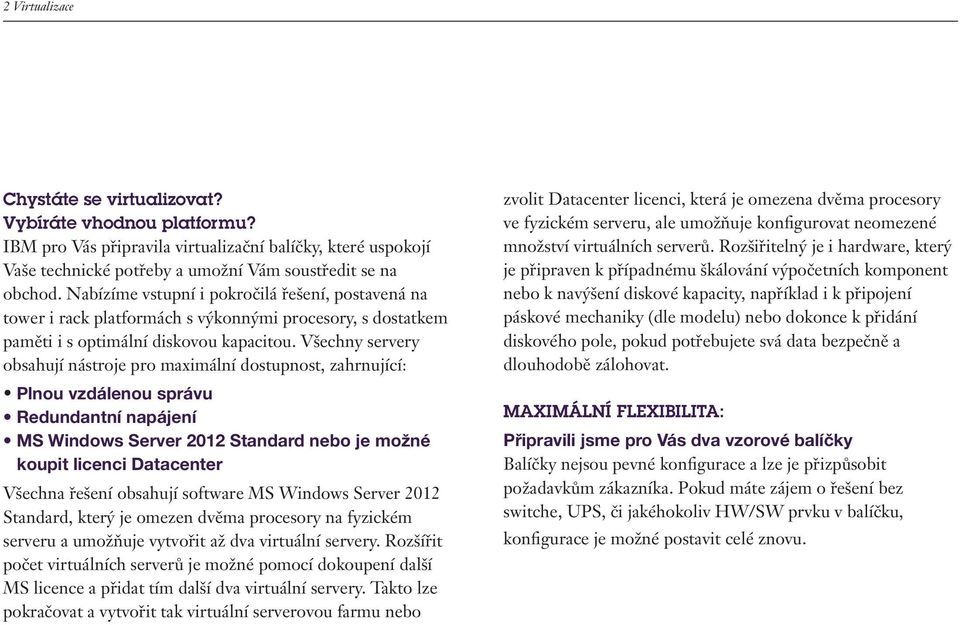 Všechny servery obsahují nástroje pro maximální dostupnost, zahrnující: Plnou vzdálenou správu Redundantní napájení MS Windows Server 2012 Standard nebo je možné koupit licenci Datacenter Všechna