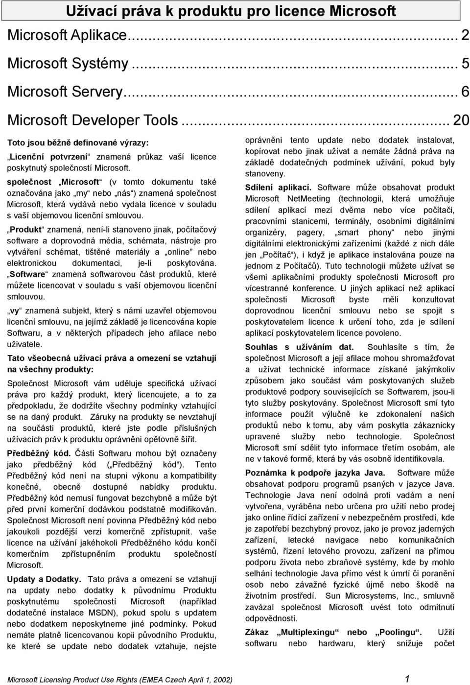 společnost Microsoft (v tomto dokumentu také označována jako my nebo nás ) znamená společnost Microsoft, která vydává nebo vydala licence v souladu s vaší objemovou licenční smlouvou.