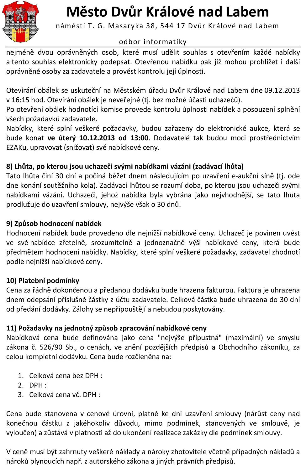 2013 v 16:15 hod. Otevírání obálek je neveřejné (tj. bez možné účasti uchazečů). Po otevření obálek hodnotící komise provede kontrolu úplnosti nabídek a posouzení splnění všech požadavků zadavatele.