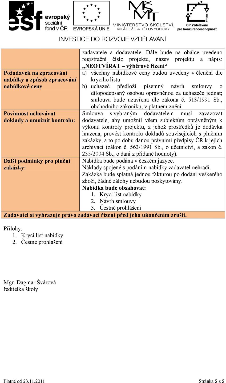 písemný návrh smlouvy o dílopodepsaný osobou oprávněnou za uchazeče jednat; smlouva bude uzavřena dle zákona č. 513/1991 Sb., obchodního zákoníku, v platném znění.