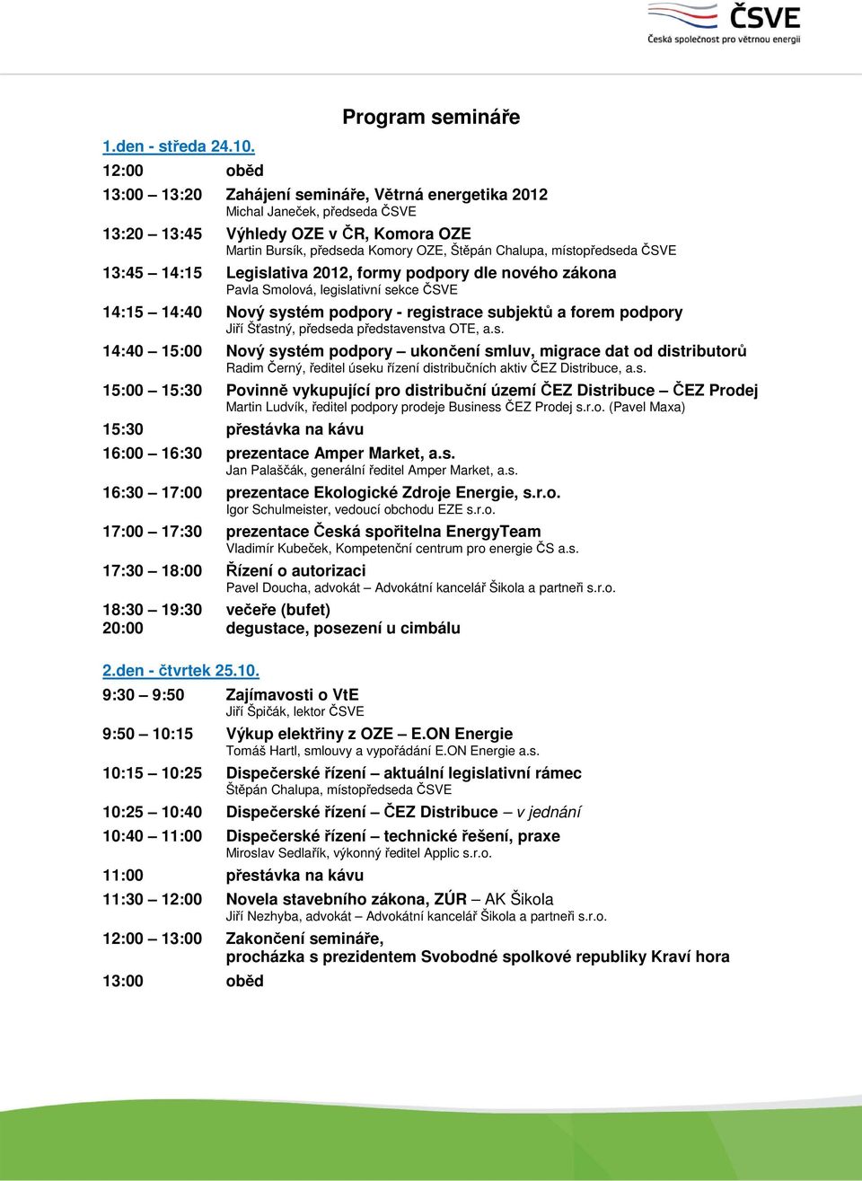 Chalupa, místopředseda ČSVE 13:45 14:15 Legislativa 2012, formy podpory dle nového zákona Pavla Smolová, legislativní sekce ČSVE 14:15 14:40 Nový systém podpory - registrace subjektů a forem podpory