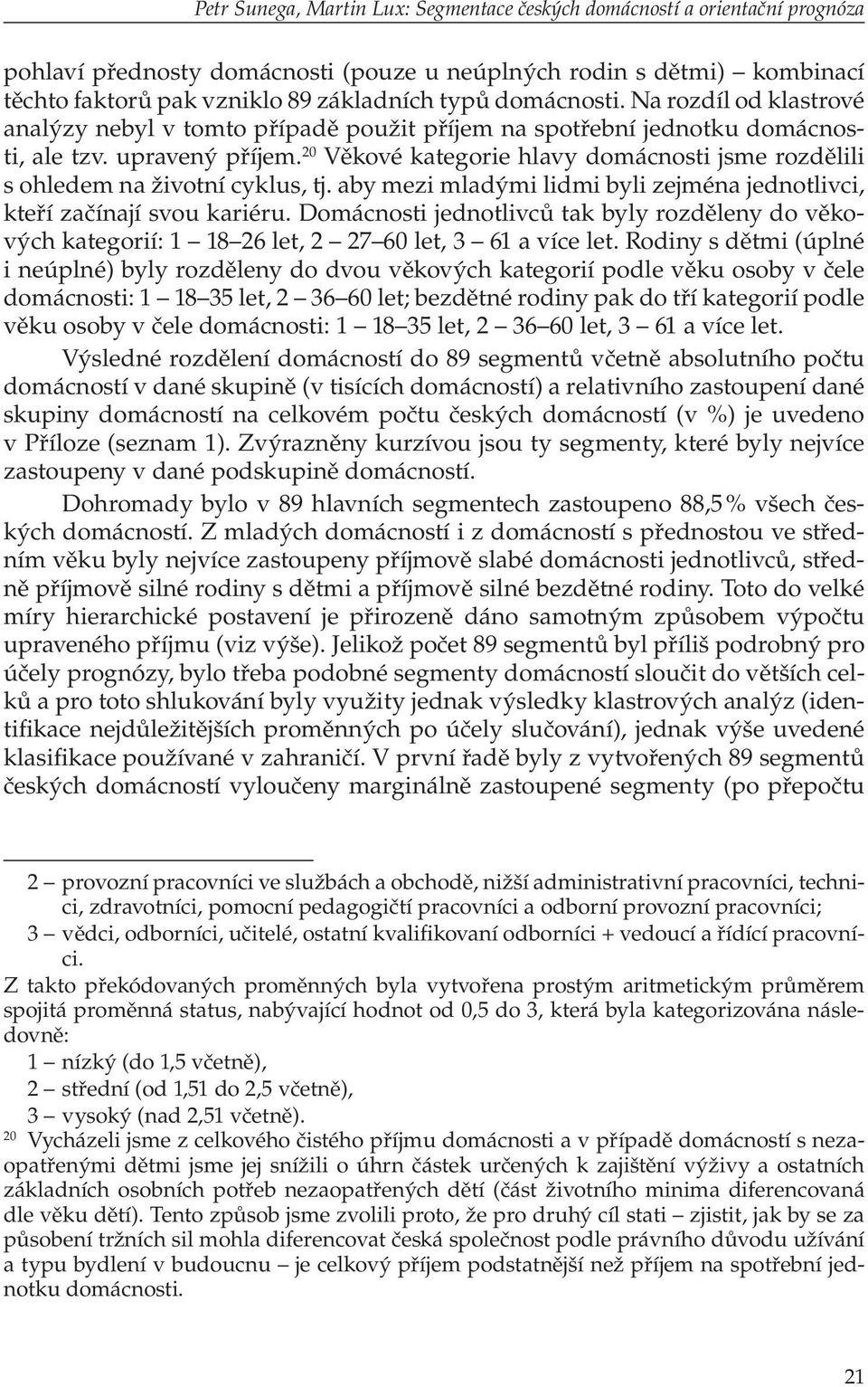 20 Věkové kategorie hlavy domácnosti jsme rozdělili s ohledem na životní cyklus, tj. aby mezi mladými lidmi byli zejména jednotlivci, kteří začínají svou kariéru.