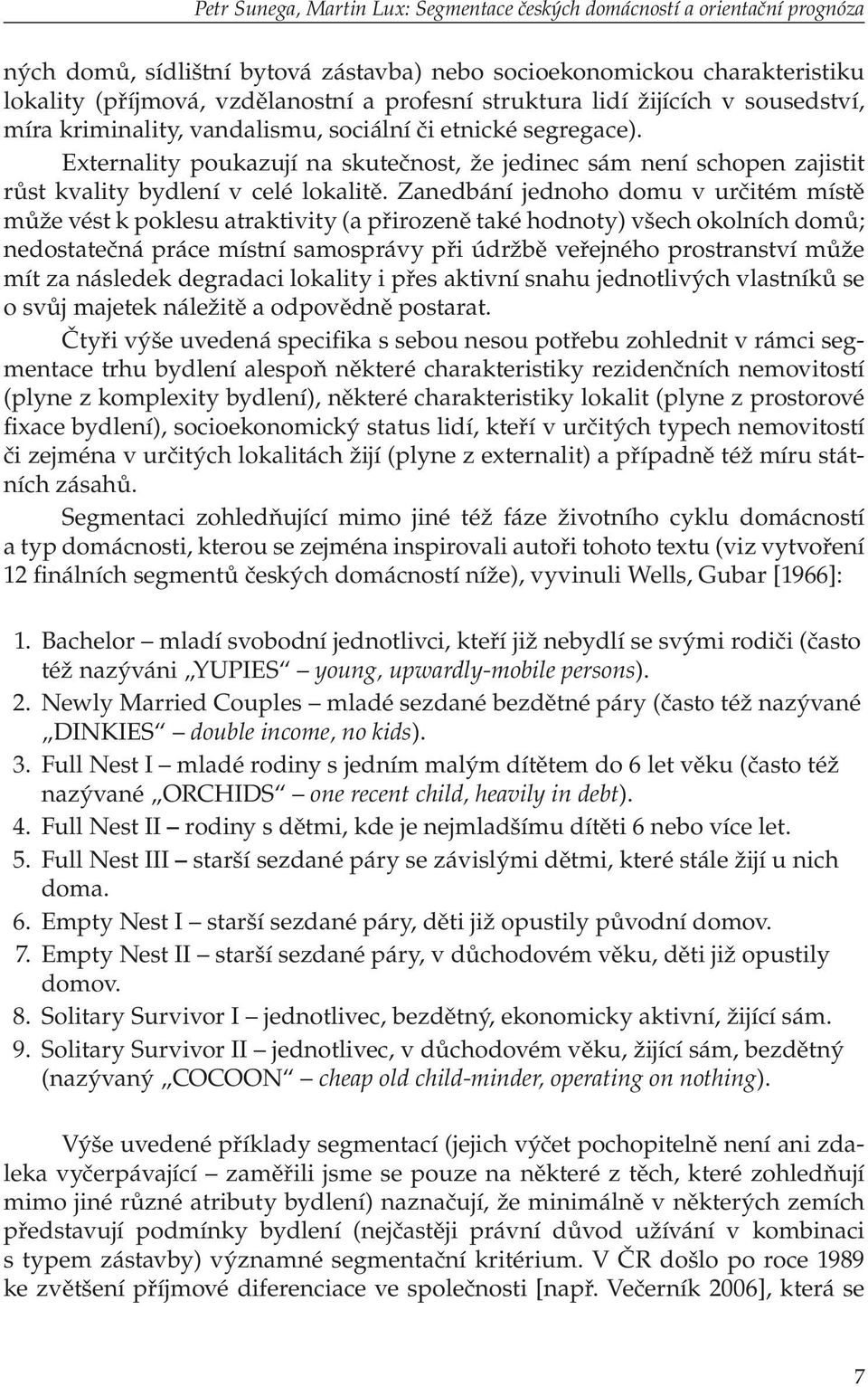 Externality poukazují na skutečnost, že jedinec sám není schopen zajistit růst kvality bydlení v celé lokalitě.