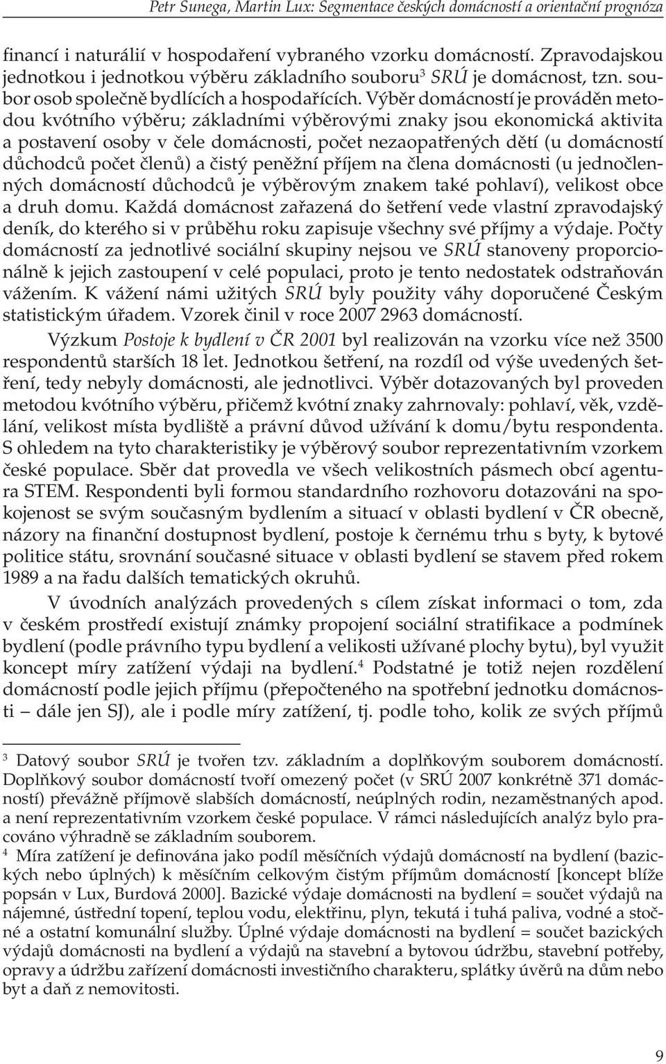 Výběr domácností je prováděn metodou kvótního výběru; základními výběrovými znaky jsou ekonomická aktivita a postavení osoby v čele domácnosti, počet nezaopatřených dětí (u domácností důchodců počet